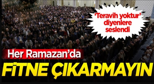 Teravih namazını inkar etmek çok yanlıştır, fitne çıkarmaktır