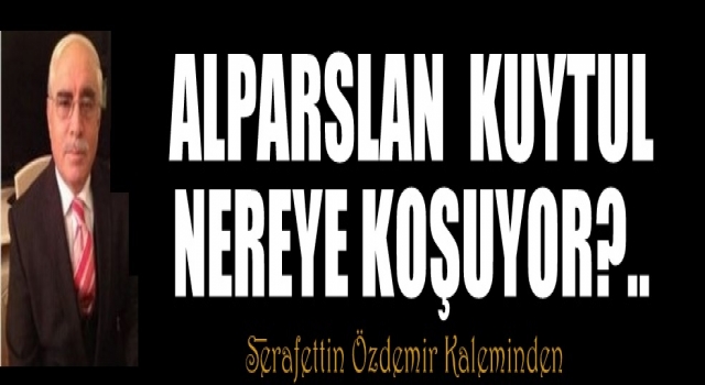 ALPARSLAN KUYTUL NEREYE KOŞUYOR?..