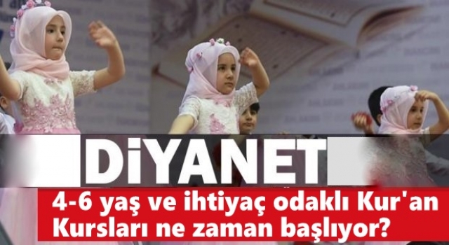 4-6 yaş ve ihtiyaç odaklı Kur'an kursları ne zaman başlıyor?