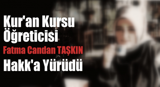 Kur'an Kursu Öğrt. Fatma Candan TAŞKIN Hakk'a Yürüdü