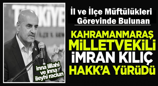 Eski Müftü Kahramanmaraş Milletvekili İmran Kılıç'ın vefat Etti
