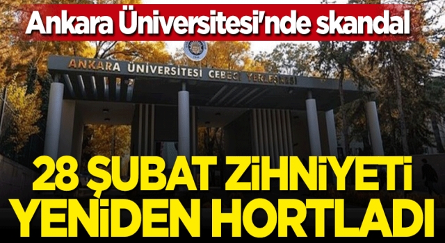 28 şubat zihniyeti Ankara Üniversitesi’nde hortladı