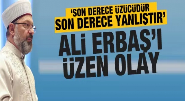 Erbaş, Son derece üzücüdür, son derece yanlıştır