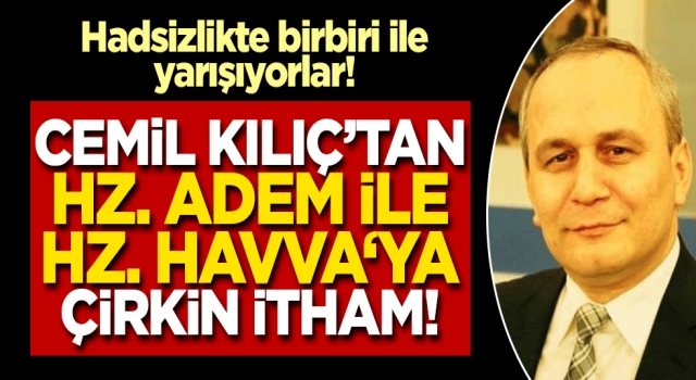 Cemil Kılıç'tan Hz. Adem ile Hz. Havva'ya çirkin itham