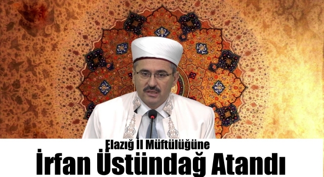 Elazığ İl Müftülüğüne atanan İrfan Üstündağ Kimdir?