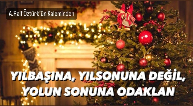 Yılbaşına, yılsonuna değil, YOLUN SUNUNA odaklan