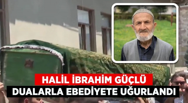 Halil İbrahim Güçlü dualarla ebediyete uğurlandı