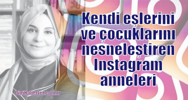 Kendi eşlerini ve çocuklarını nesneleştiren Instagram anneleri