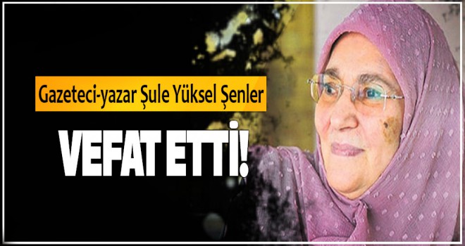 Gazeteci-yazar Şule Yüksel Şenler Vefat etti!