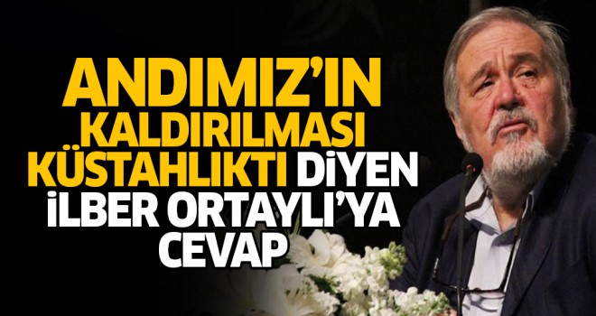 Andımız'ın kaldırılması küstahlıktı diyen İlber Ortaylı'ya cevap