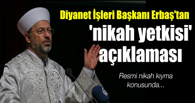 Diyanet İşleri Başkanı Erbaş'tan 'nikah yetkisi' açıklaması