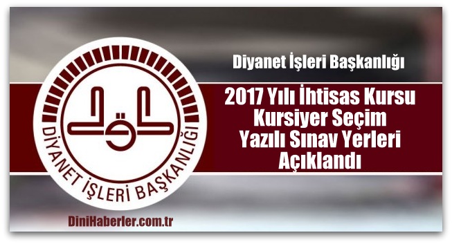 2017 Yılı İhtisas Kursu Kursiyer Seçim Yazılı Sınav Yerleri Açıklandı