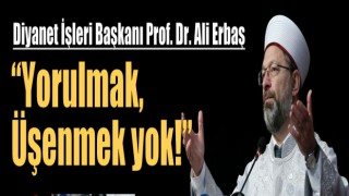 Erbaş: Yorulmak, üşenmek yok!