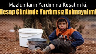 Mazlumların Yardımına Koşalım ki, Hesap Gününde Yardımsız Kalmayalım!