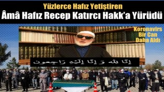 Kur’an Hizmetkârı Âmâ Hafız Recep Katırcı Hakk’a Yürüdü