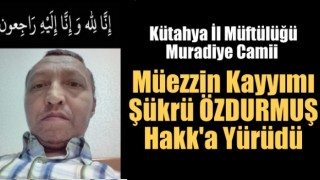 Müezzin Kayyımı Şükrü ÖZDURMUŞ Hakk'a Yürüdü