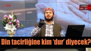 Ekranlardan pazarlanan din tacirliğine kim ‘dur’ diyecek?