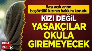 Başı açık anne başörtülü kızının hakkını böyle savundu: Kızı değil, yasakçılar okula giremeyecek