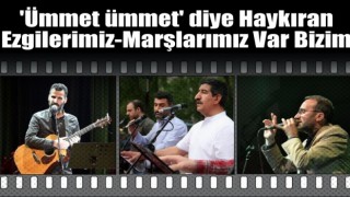 'Ümmet ümmet' diye haykıran ezgilerimiz-marşlarımız var bizim