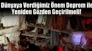 Dünyaya verdiğimiz önem deprem ile yeniden gözden geçirilmeli!