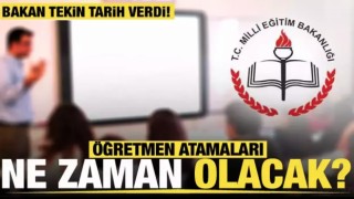 Öğretmen atamaları ne zaman? Bakan Tekin tarih verdi!