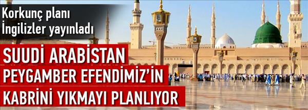 Arabistan, Peygamber Efendimiz&#39;in kabrini yıkabilir!