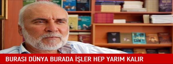 Burası d&#252;nya burada işler hep yarım kalır