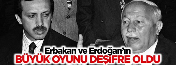 Erbakan ve Erdoğan ın büyük oyunu