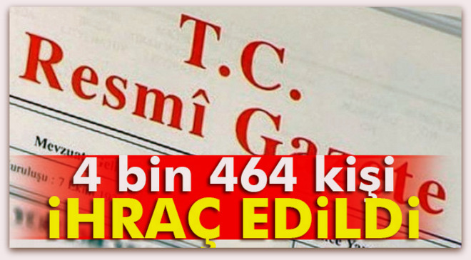 4 bin 464 kişi kamu görevinden çıkartıldı