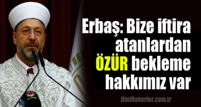 Erbaş, Bize iftira atanlardan özür bekleme hakkımız var