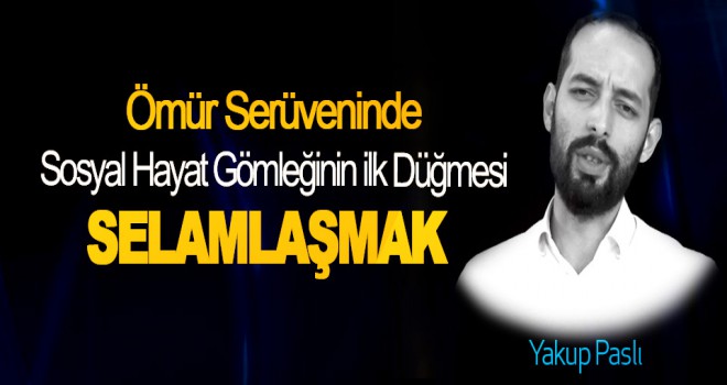 Ömür Serüveninde Sosyal Hayat Gömleğinin ilk Düğmesi Selamlaşmak