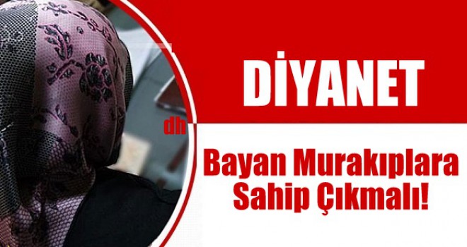 Diyanet Bayan Murakıplara Sahip Çıkmalı!