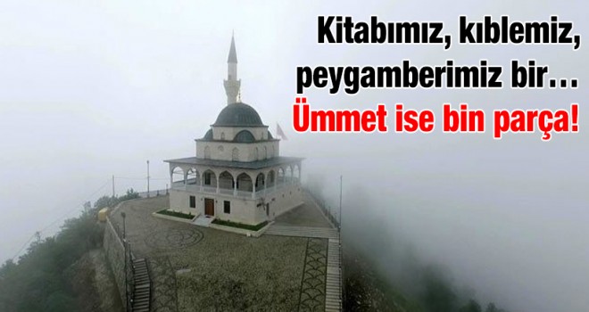 Kitabımız, kıblemiz, peygamberimiz bir… Ümmet ise bin parça!