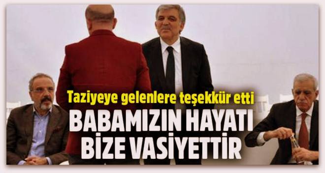 Abdullah Gül, Babamızın hayatı bize vasiyettir