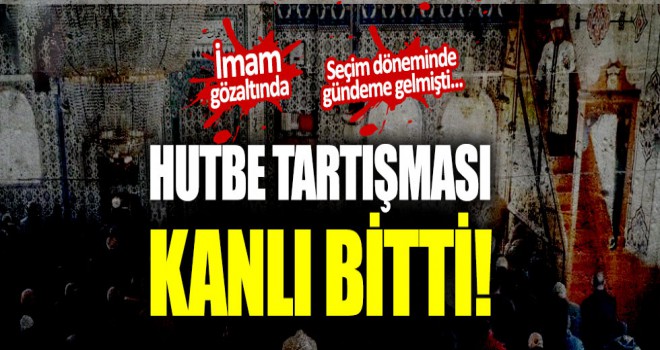 Hutbe tartışması kanlı bitti.