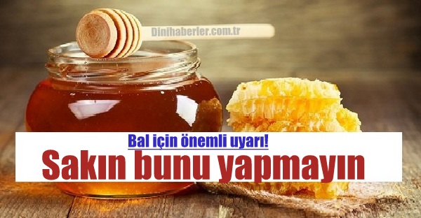 Bal için önemli uyarı! Sakın bunu yapmayın