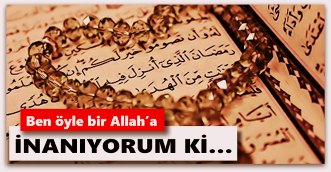 Ben öyle bir Allah’a inanıyorum ki…