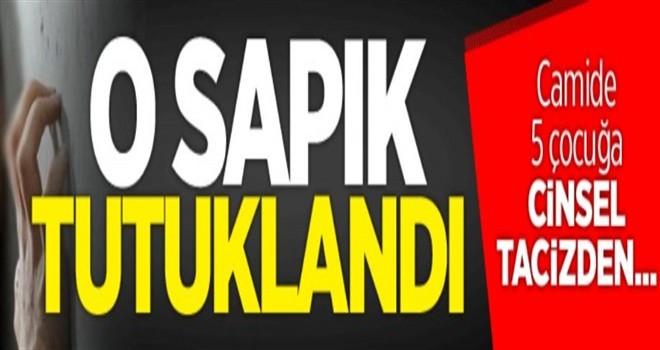 O sapık tutuklandı! 5 Çocuğa cinsel tacizden..