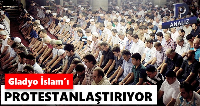 Gladyo İslam’ı protestanlaştırıyor
