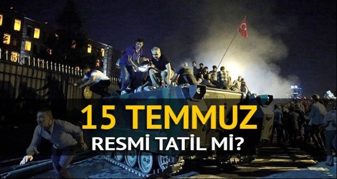 15 Temmuz resmi tatil mi? İşte cevabı...