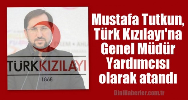 Mustafa Tutkun, Türk Kızılayı'na Genel Müdür Yardımcısı olarak atandı