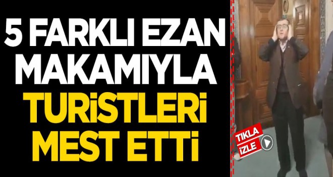 5 farklı ezan makamıyla turistleri mest etti