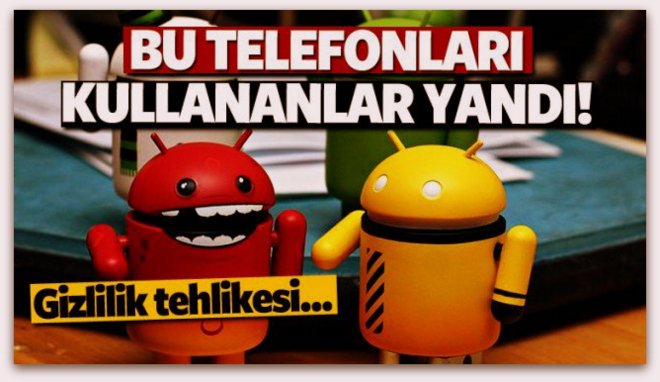 Eğer bu telefonları kullanıyorsanız. Tehlikede olan akıllı telefonlar