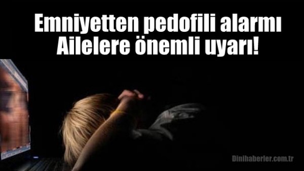 Emniyetten pedofili alarmı: Ailelere uyarı!