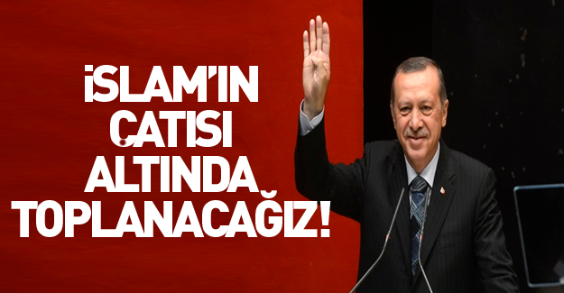 Erdoğan: İslam\'ın çatısı altında toplanacağız