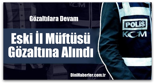 Eski İl Müftüsü Gözaltına Alındı