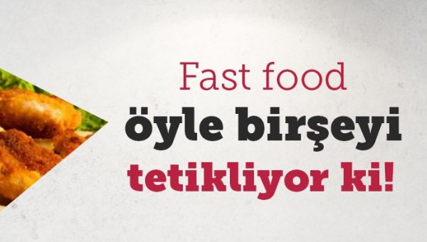 Fast food öyle birşeyi tetikliyor ki…