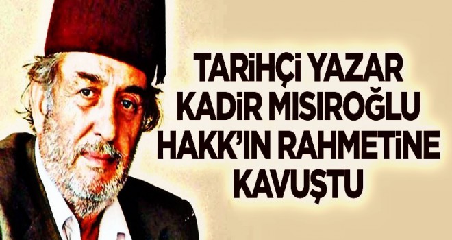 Tarihçi Yazar Kadir Mısıroğlu Hakk'ın rahmetine kavuştu!