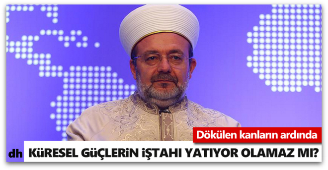 Görmez, Dökülen kanların ardında küresel güçlerin iştahı yatıyor olamaz mı?