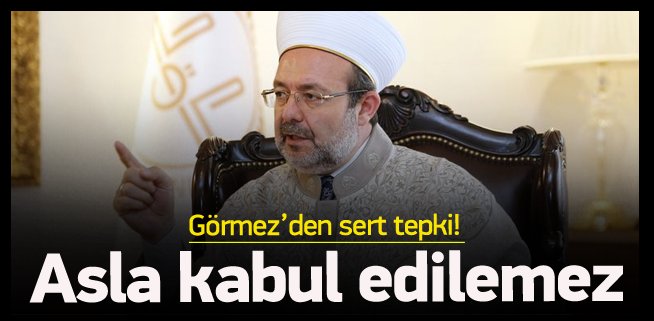 Görmez\'den sert tepki, Asla kabul edilemez